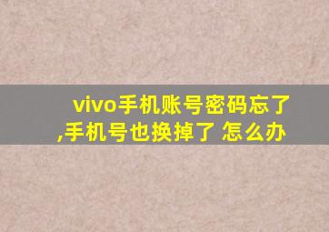 vivo手机账号密码忘了,手机号也换掉了 怎么办